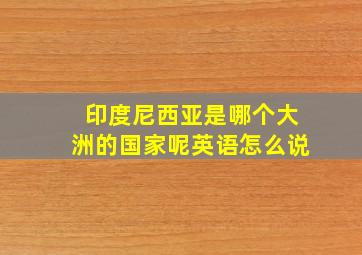 印度尼西亚是哪个大洲的国家呢英语怎么说