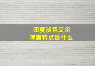 印度淡色艾尔啤酒特点是什么