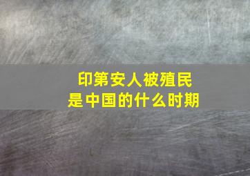 印第安人被殖民是中国的什么时期