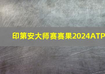 印第安大师赛赛果2024ATP