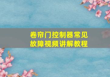 卷帘门控制器常见故障视频讲解教程