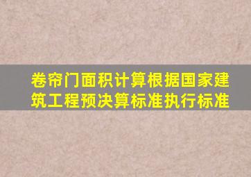 卷帘门面积计算根据国家建筑工程预决算标准执行标准