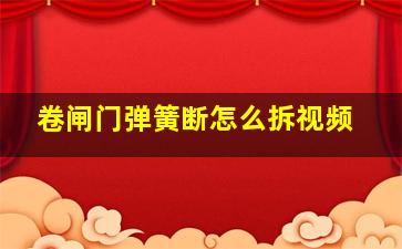 卷闸门弹簧断怎么拆视频