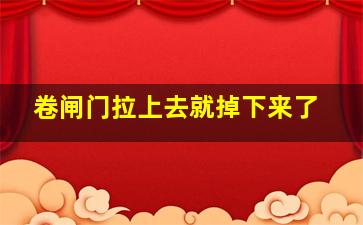 卷闸门拉上去就掉下来了