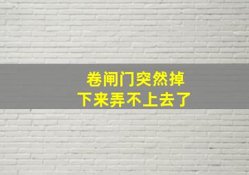 卷闸门突然掉下来弄不上去了