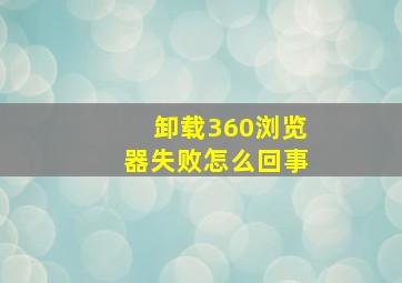 卸载360浏览器失败怎么回事