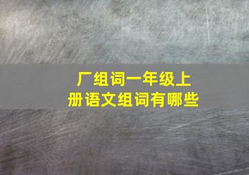 厂组词一年级上册语文组词有哪些