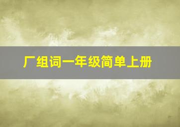 厂组词一年级简单上册