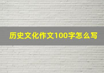 历史文化作文100字怎么写