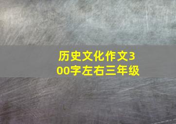 历史文化作文300字左右三年级