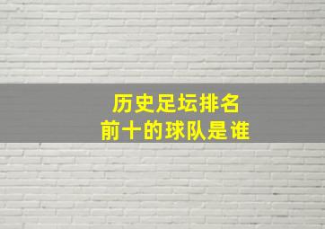 历史足坛排名前十的球队是谁