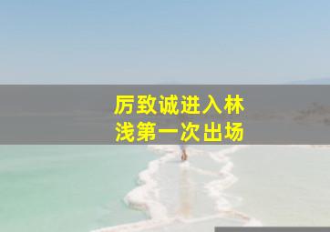 厉致诚进入林浅第一次出场