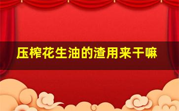 压榨花生油的渣用来干嘛