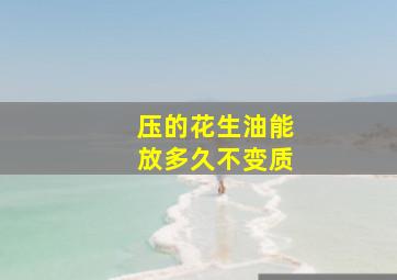 压的花生油能放多久不变质