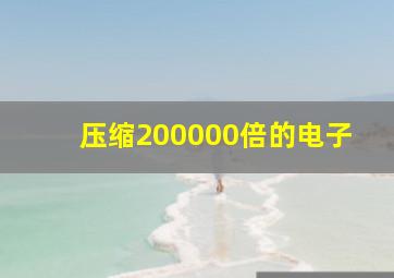 压缩200000倍的电子