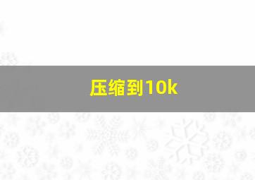 压缩到10k