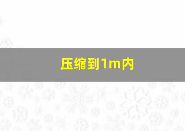 压缩到1m内