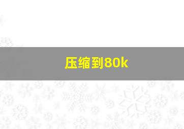 压缩到80k