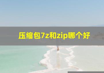 压缩包7z和zip哪个好