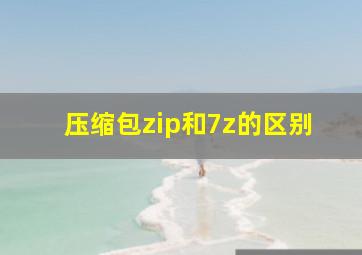 压缩包zip和7z的区别