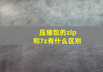 压缩包的zip和7z有什么区别