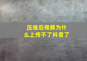 压缩后视频为什么上传不了抖音了