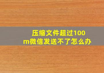 压缩文件超过100m微信发送不了怎么办