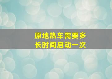 原地热车需要多长时间启动一次