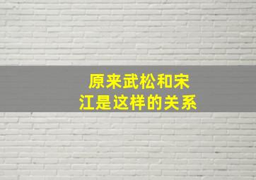 原来武松和宋江是这样的关系