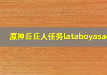 原神丘丘人任务lataboyasada