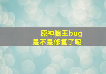 原神狼王bug是不是修复了呢