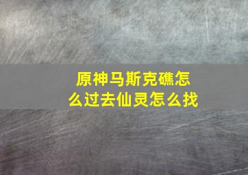 原神马斯克礁怎么过去仙灵怎么找