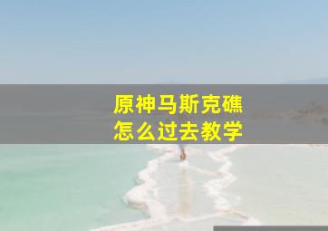 原神马斯克礁怎么过去教学