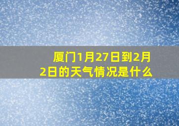 厦门1月27日到2月2日的天气情况是什么