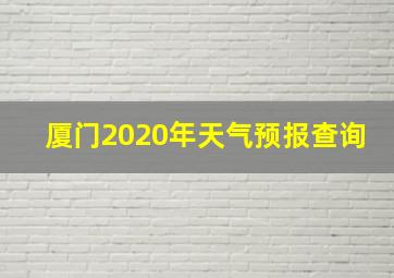 厦门2020年天气预报查询