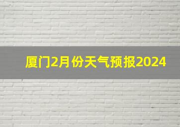 厦门2月份天气预报2024