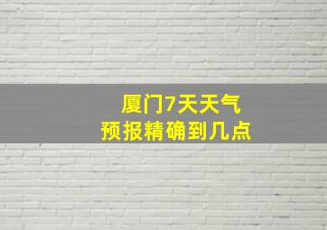 厦门7天天气预报精确到几点