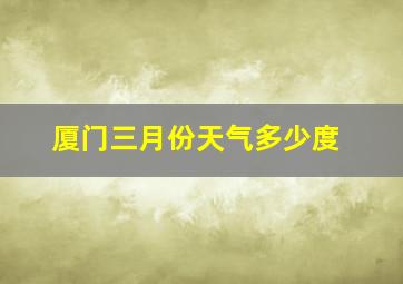 厦门三月份天气多少度