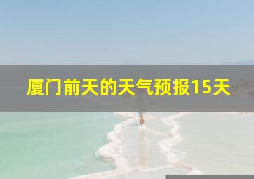 厦门前天的天气预报15天