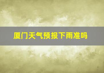 厦门天气预报下雨准吗