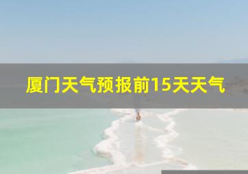 厦门天气预报前15天天气