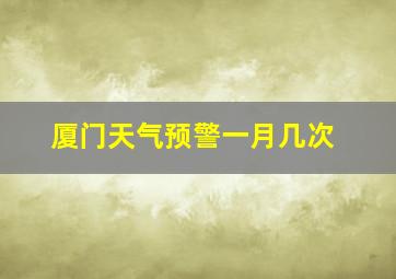 厦门天气预警一月几次