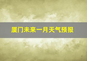 厦门未来一月天气预报