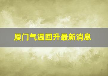 厦门气温回升最新消息