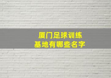 厦门足球训练基地有哪些名字