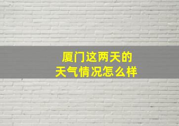 厦门这两天的天气情况怎么样