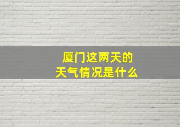 厦门这两天的天气情况是什么