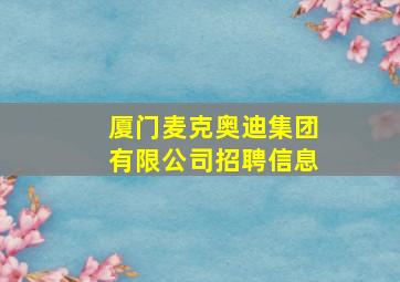 厦门麦克奥迪集团有限公司招聘信息