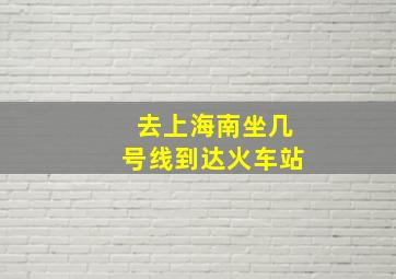 去上海南坐几号线到达火车站