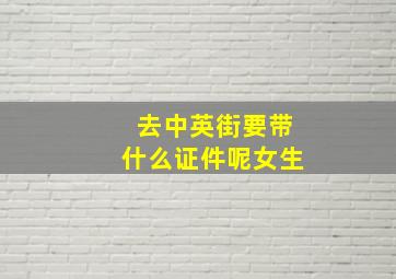 去中英街要带什么证件呢女生